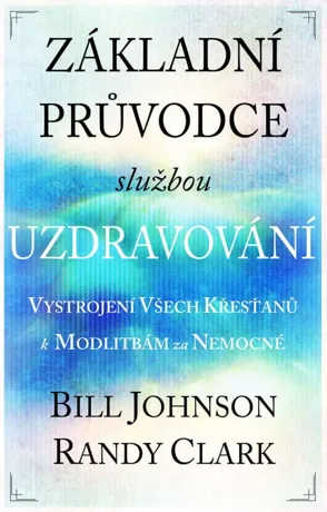 Základní průvodce službou uzdravování, Bill Johnson, Randy Clark