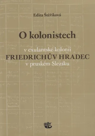 O kolonistech v exulantské kolonii Friedrichův Hradec v pruském Slezsku, Edita Štěříková